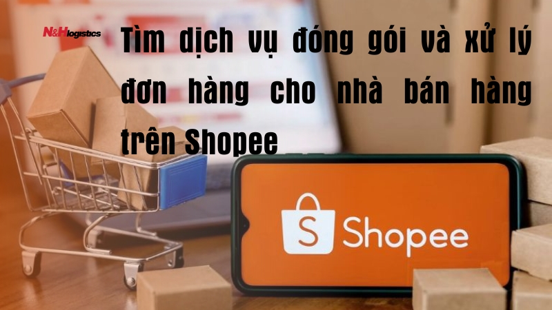 Tìm dịch vụ đóng gói và xử lý đơn hàng cho nhà bán hàng trên Shopee