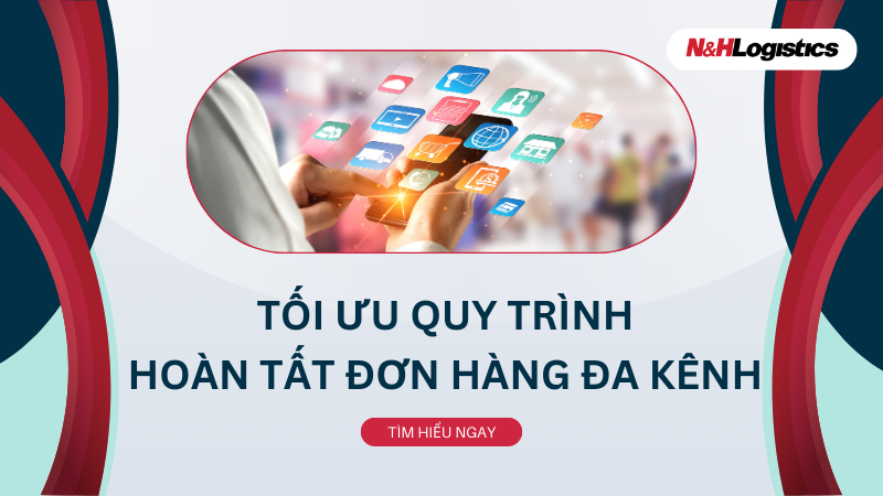 Tối ưu quy trình hoàn tất đơn hàng đa kênh 2025