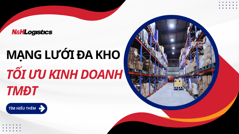 Mạng lưới đa kho của N&H Logistics: tối ưu kinh doanh TMĐT