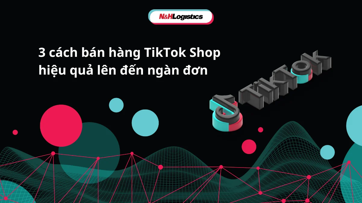 3 cách bán hàng TikTok Shop hiệu quả lên đến ngàn đơn