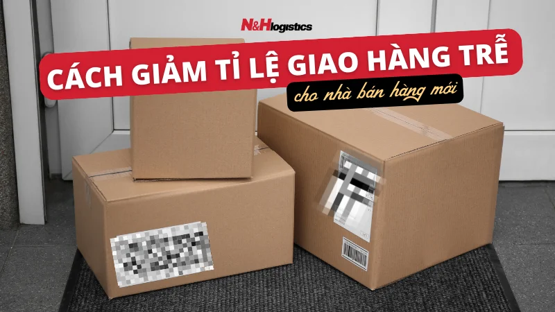 Cách giảm tỉ lệ giao hàng trễ cho nhà bán hàng mới