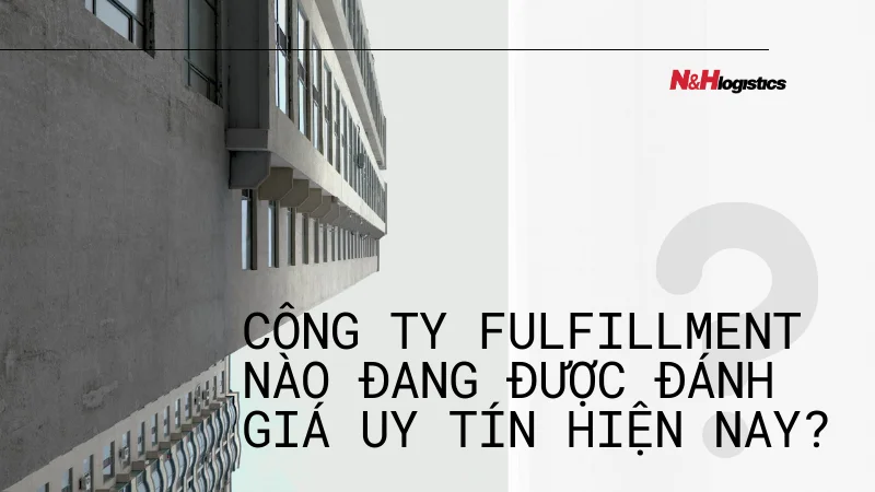 Công ty fulfillment nào đang được đánh giá uy tín hiện nay