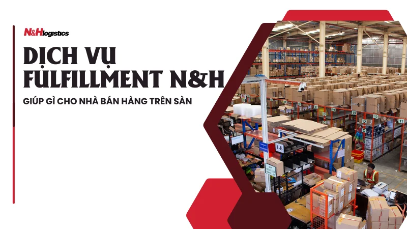 Dịch vụ fulfillment N&H giúp gì cho nhà bán hàng trên sàn