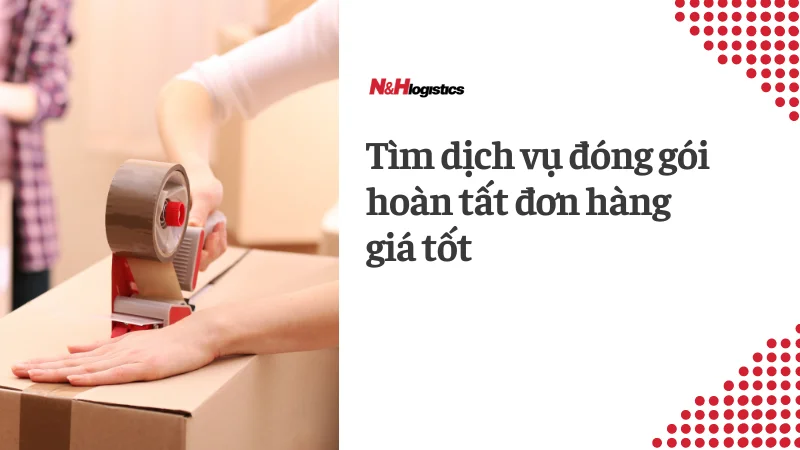 Tìm dịch vụ đóng gói hoàn tất đơn hàng giá tốt