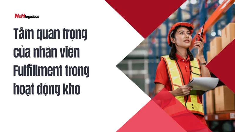Tầm quan trọng của nhân viên Fulfillment trong hoạt động kho