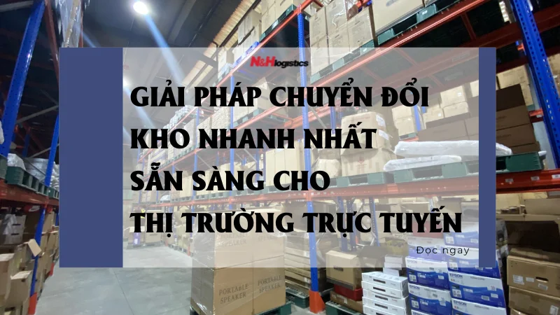 Giải pháp chuyển đổi kho nhanh nhất sẵn sàng cho thị trường trực tuyến
