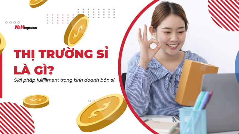 Thị trường sỉ là gì? Giải pháp fulfillment trong kinh doanh bán sỉ