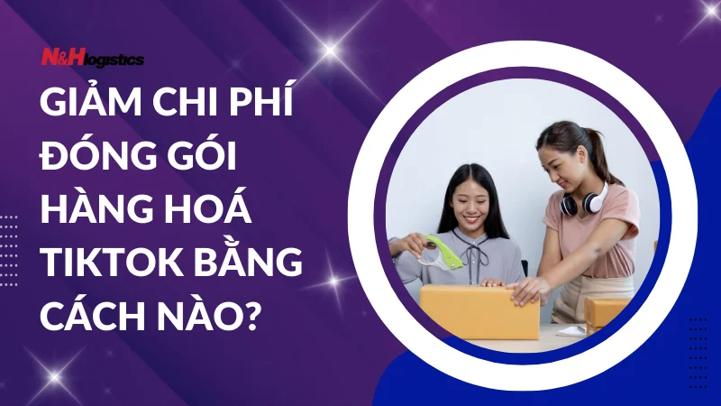 Giảm chi phí đóng gói hàng hoá TikTok bằng cách nào?