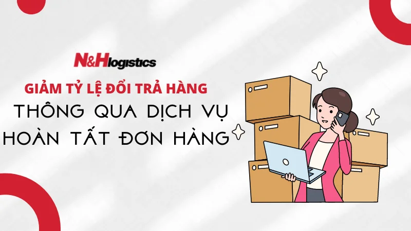 Giảm tỷ lệ đổi trả hàng thông qua dịch vụ hoàn tất đơn hàng