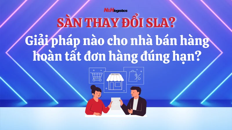 Sàn thay đổi SLA? Giải pháp nào cho nhà bán hàng hoàn tất đơn hàng đúng hạn?