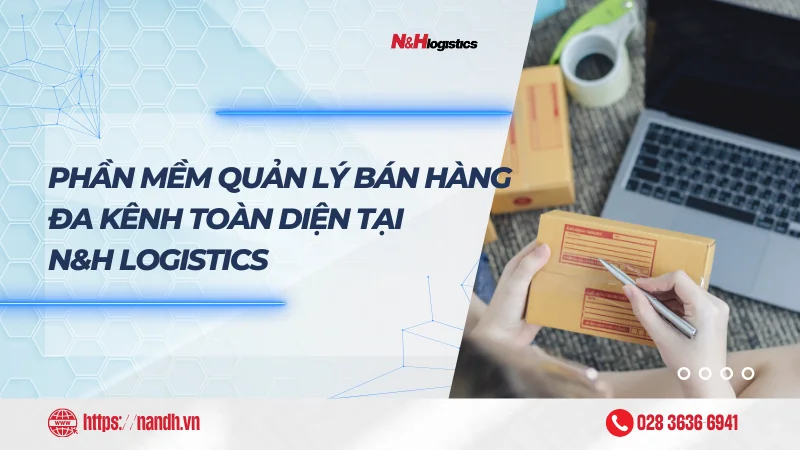 Phần mềm quản lý bán hàng đa kênh toàn diện tại N&H Logistics