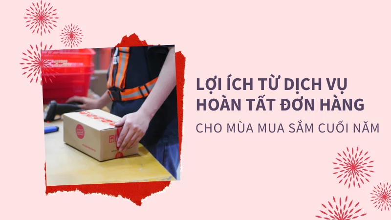Lợi ích từ dịch vụ hoàn tất đơn hàng mùa mua sắm cuối năm
